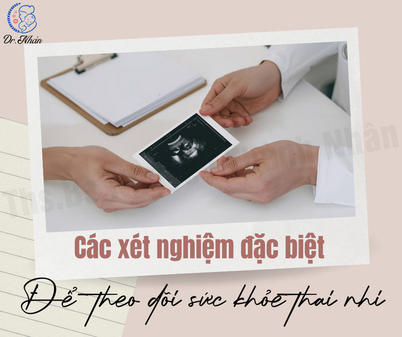 CÁC XÉT NGHIỆM ĐẶC BIỆT ĐỂ THEO DÕI SỨC KHỎE THAI NHI